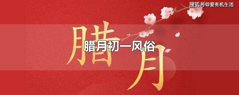 原创腊月初一是什么日子，腊月初一有哪些习俗？