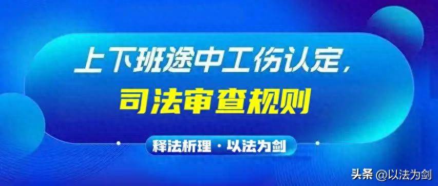 释法析理司法规则解读“上下班途中”工伤认定2025年6月10日工伤鉴定最佳三个时段