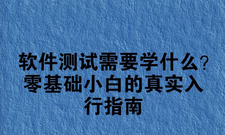 难以置信（软件测试都学啥）软件测试需要学什么课程，软件测试需要学什么？零基础小白的真实入行指南，软件测试，