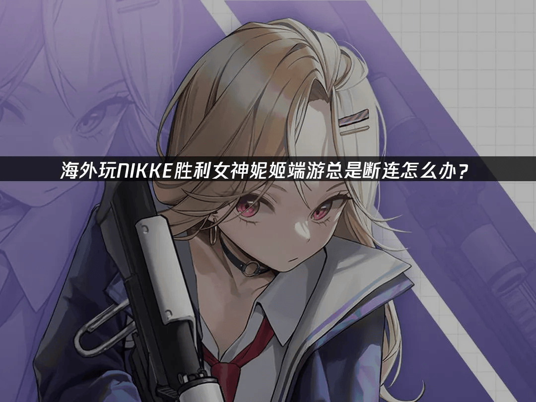 海外玩家玩NIKKE胜利女神妮姬如何告别网络卡顿与掉线？开元棋牌- 开元棋牌官方网站- APP下载