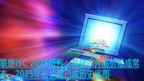 联想ISC 2026研判：存储芯片高价或成常态，2025年初价格已成历史底部