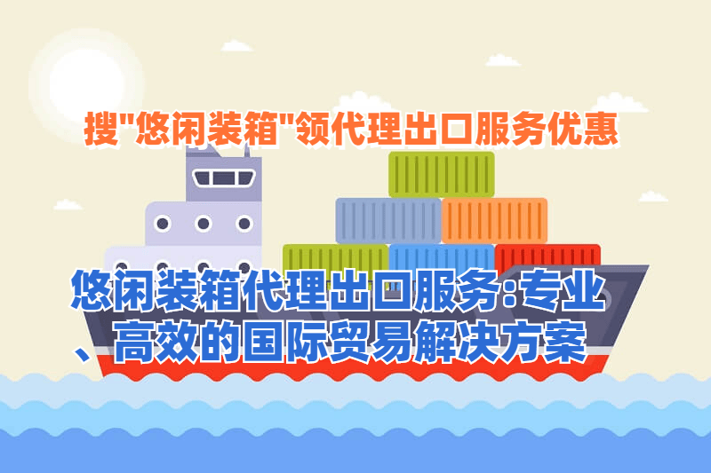 外贸代理出口服务：专业、高效的国际贸易解决方案