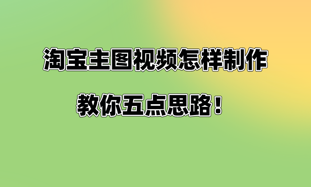 淘寶主圖視頻怎樣製作,教你五點思路!_創意_產品_品牌