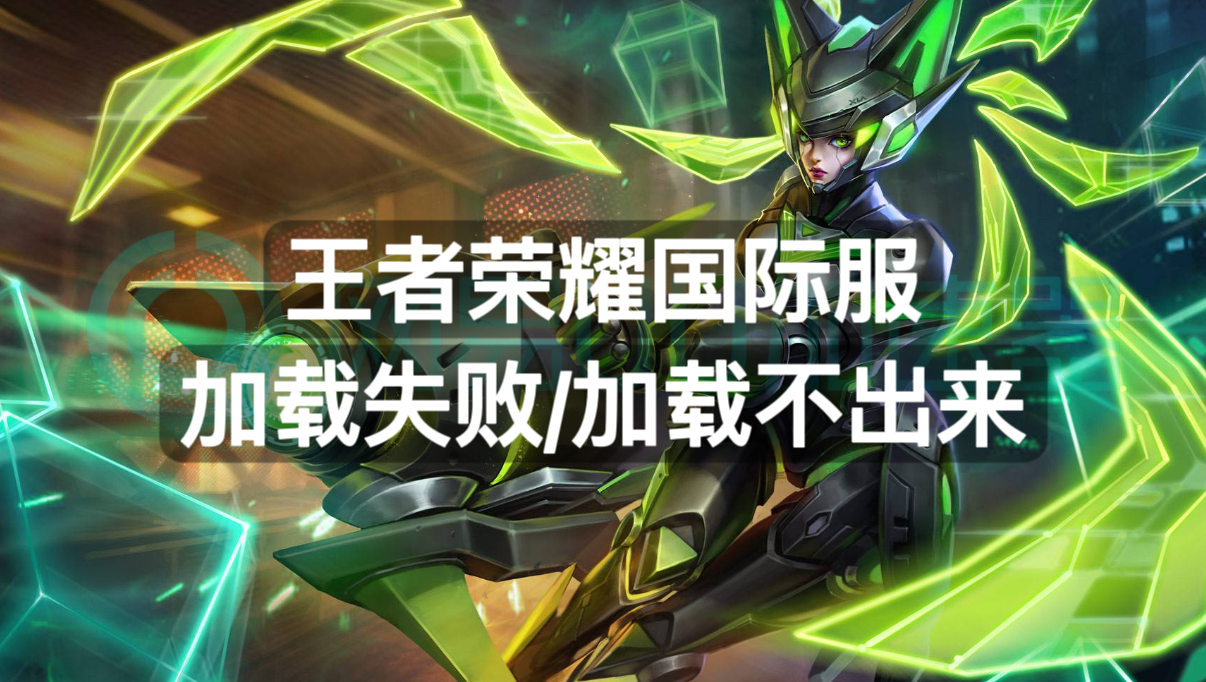 王者荣耀国际服加载失败加载不出来?一招解决加载问题_玩家_游戏_手机