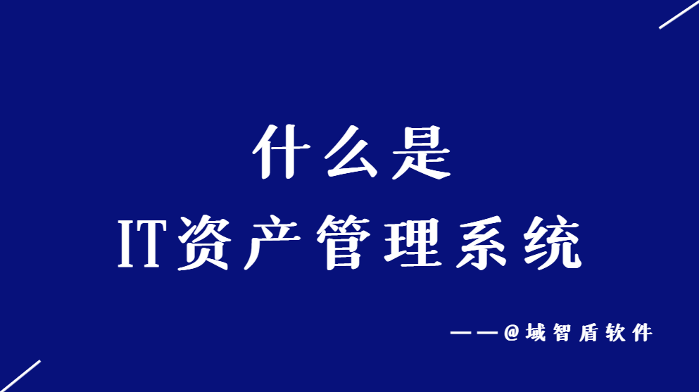 什么是it资产管理系统,it固定资产管理系统介绍_企业_管理方面_监控
