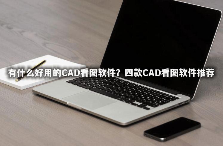 四款cad看图软件推荐_图纸_功能_支持