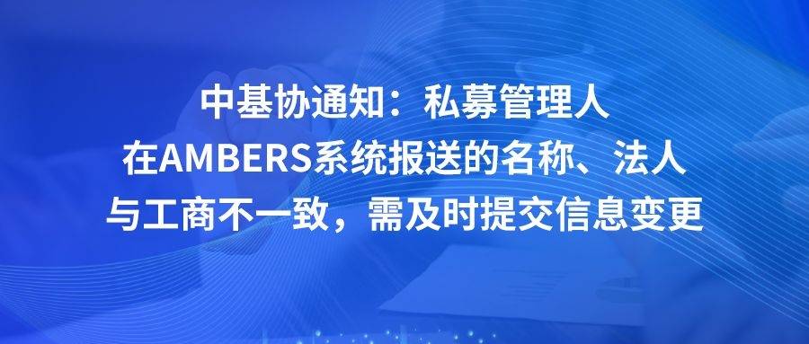中基协向部分私募管理人发布信息变更提醒近日,中基协通过ambers系统