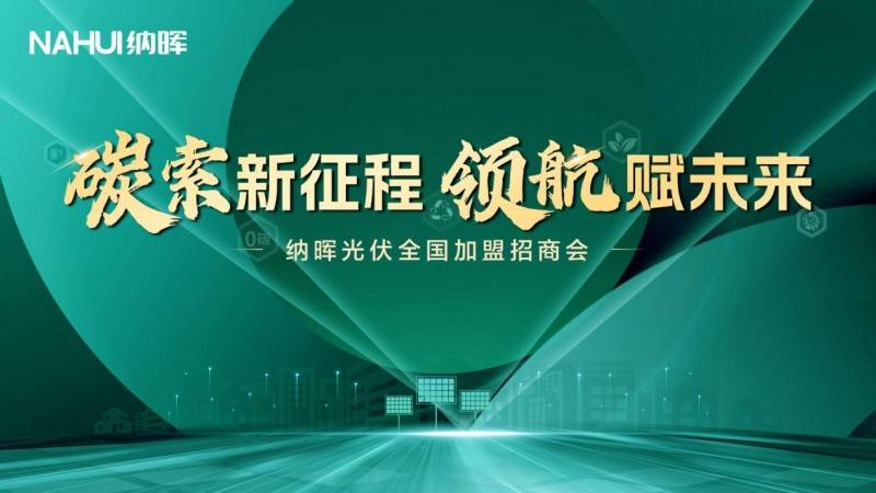 纳晖光伏全国招商会焕新启航,安徽站加盟开启,诚邀共绘财富蓝图