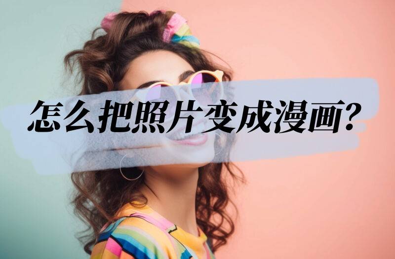 怎么把照片变成漫画分享几种漫画制作方法