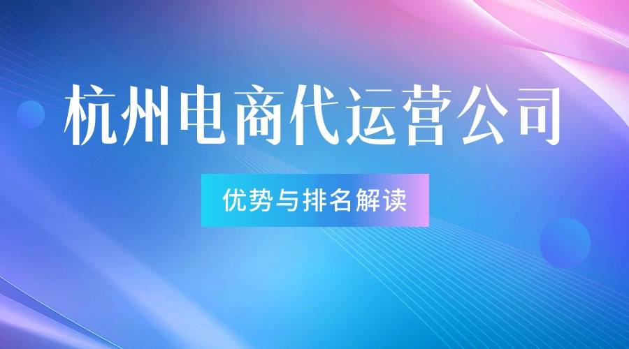 杭州电商代运营公司排名解读哪些公司值得你信赖