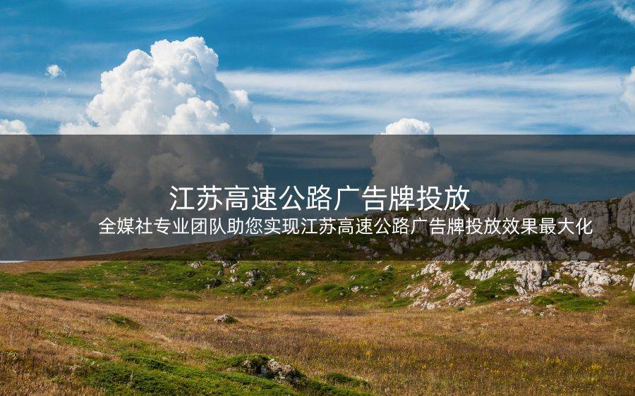 全媒社专业团队助您实现江苏高速公路广告牌投放效果最大化