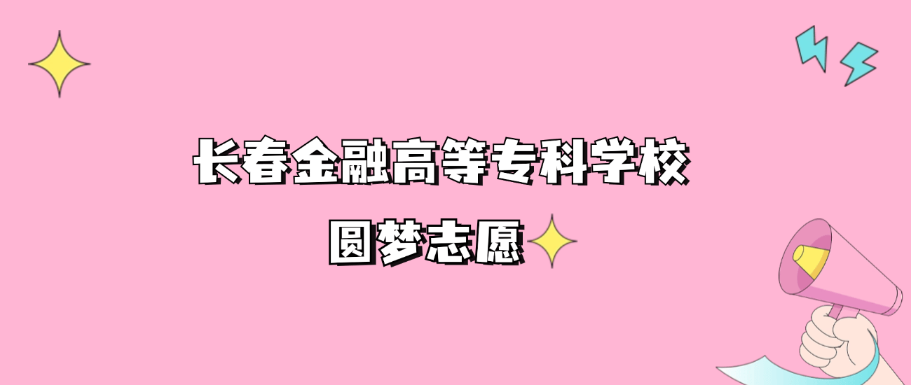 长春金融高等专科学校专科录取分数线2024是多少？附2021-2023最低分