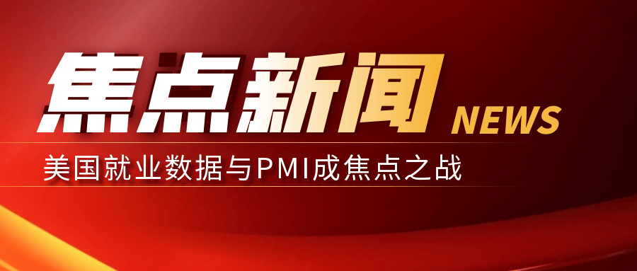 全球金融市场风起云涌，美国就业数据与PMI成焦点之战