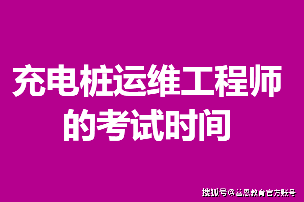 充电桩运维工程师证书怎么报考 充电桩运维工程师证的考试时间
