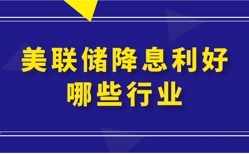 美联储降息利好哪些行业?