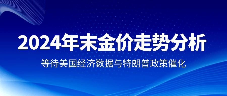 2024年末金价走势分析：等待美国经济数据与特朗普政策催化