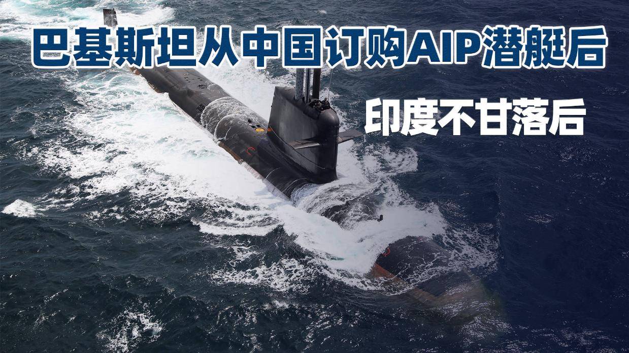 巴基斯坦从中国订购aip潜艇,印度不甘落后,魔改法国潜艇争高下