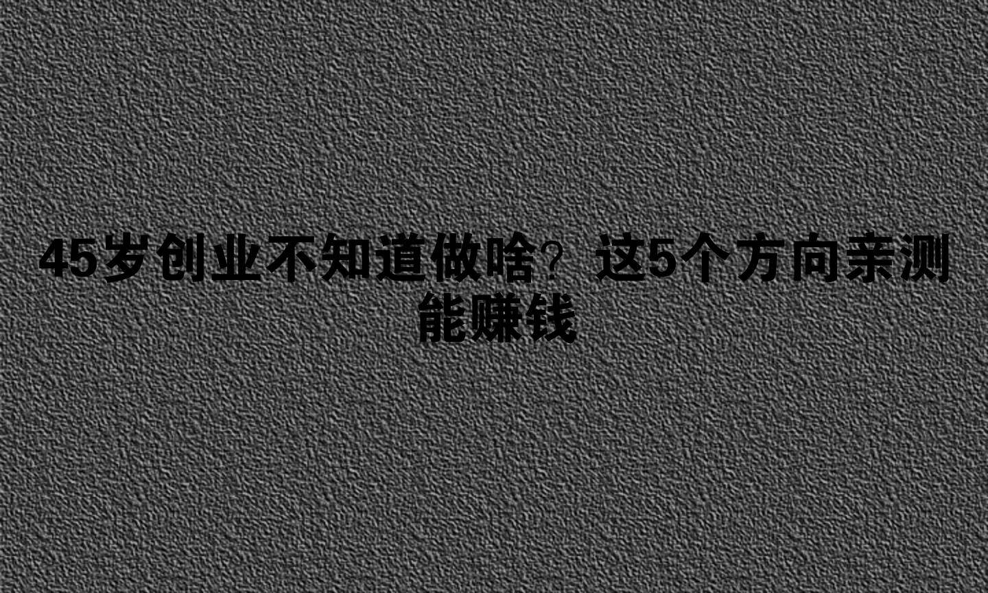 45岁该怎么创业(45岁该怎么创业做生意)