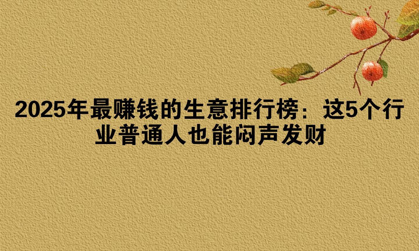 2025年最赚钱的生意排行榜：这5个行业普通人也能闷声发财_搜狐网