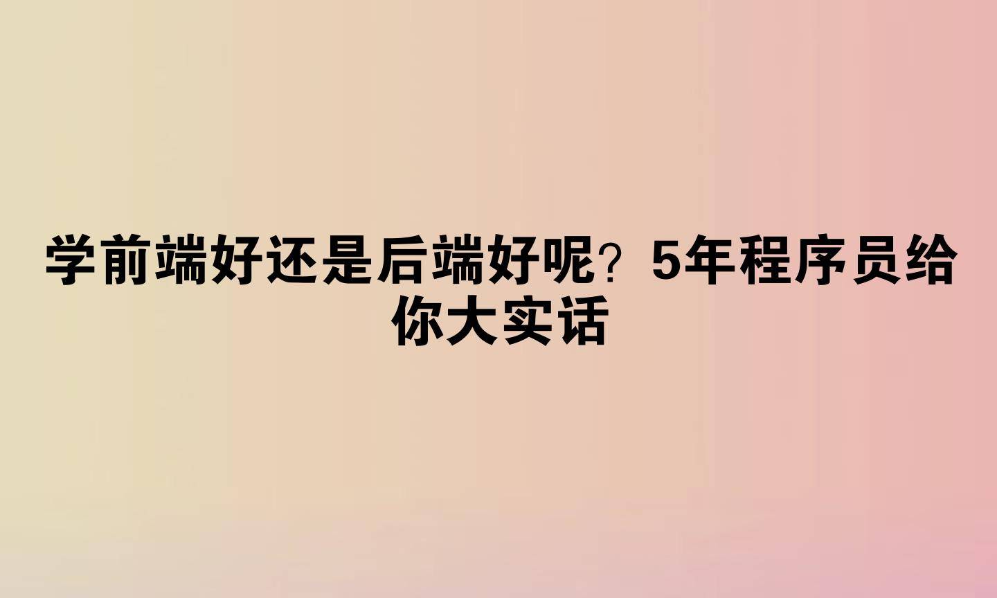 学前端好还是后端好呢？5年程序员给你大实话