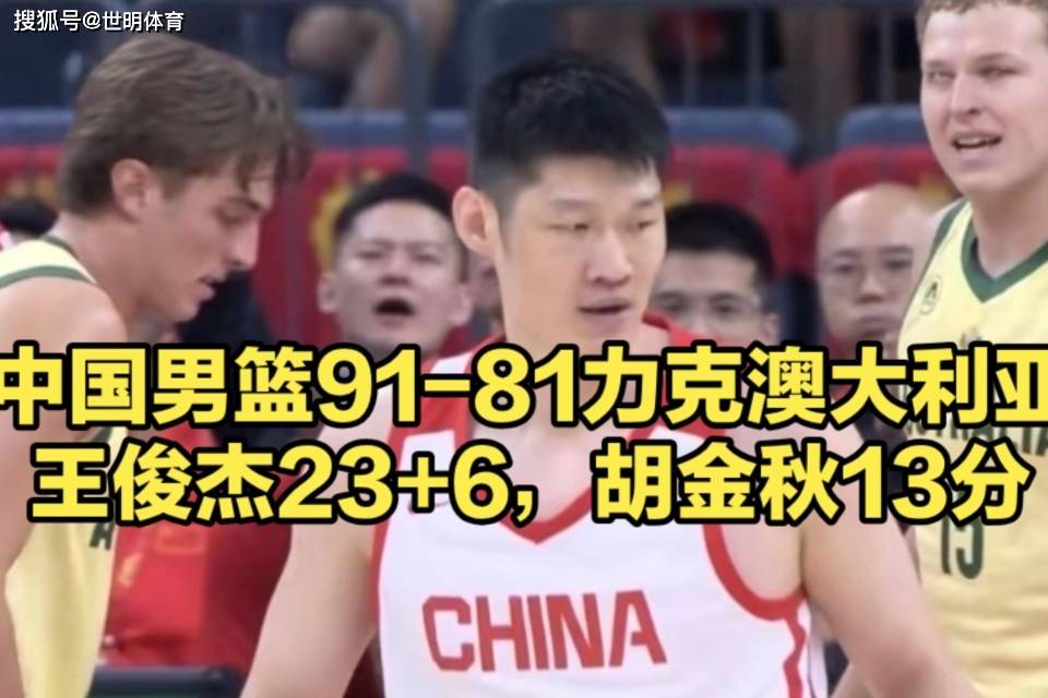 王俊杰23分/胡金秋13分！中国男篮力克澳大利亚