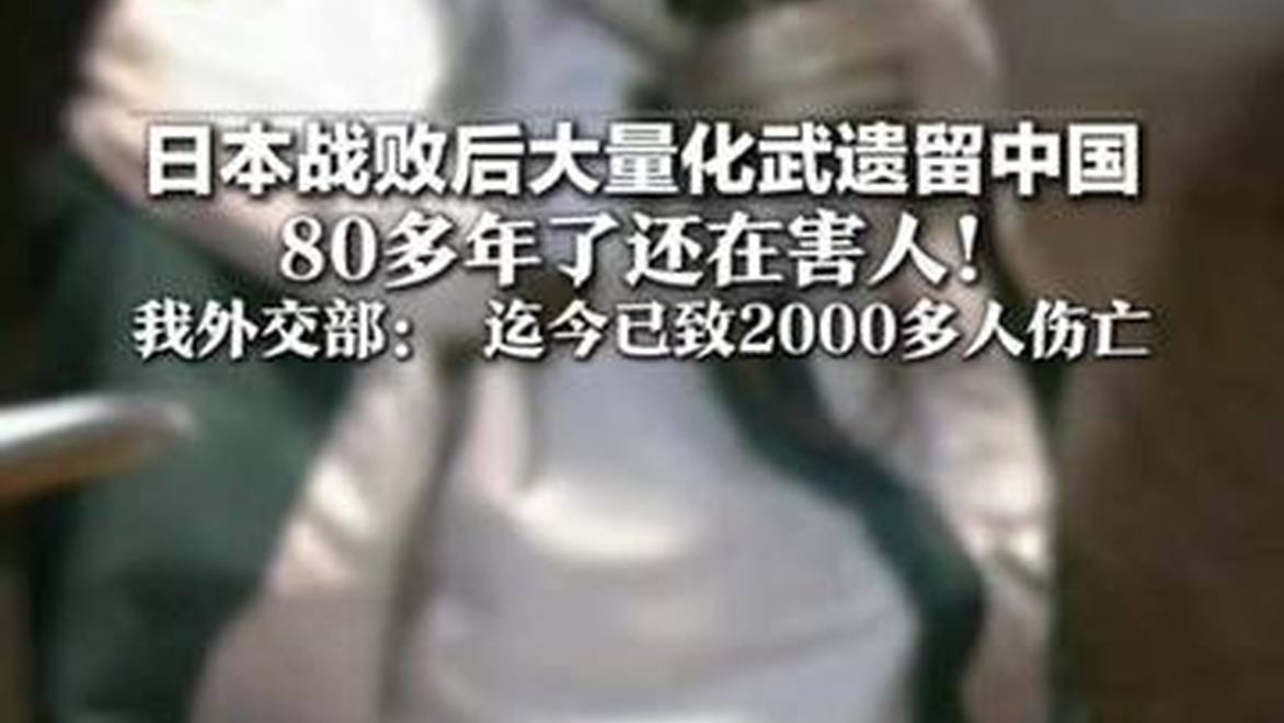 日本战败后大量化武遗留中国 80多年了还在害人！我外交部： 迄今已致2000多人伤亡 敦促日本政府加快处置