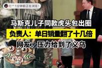 马斯克儿子同款虎头包出圈！负责人：单日销量翻了十几倍。网友：压力给到了义乌