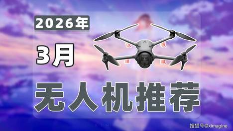 【26年3月无人机推荐清单】教父级航拍无人机选购指南！把视线交给天空把惊喜留给镜头！