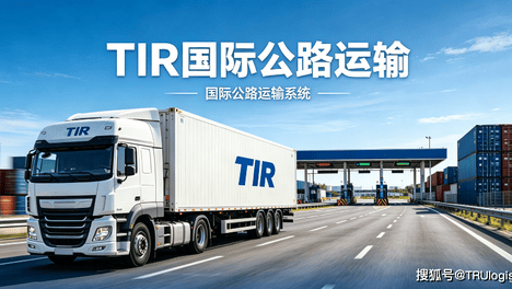 TIR国际公路运输：一种比海运快、比空运便宜的"门到门"跨境物流新选择！| TRU Logistics