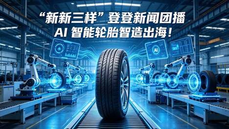 “新新三样”登《新闻联播》、AI 赋能轮胎智造出海！