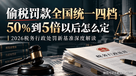 偷税罚款全国统一四档，50%到5倍以后怎么定丨2026税务行政处罚新基准深度解读