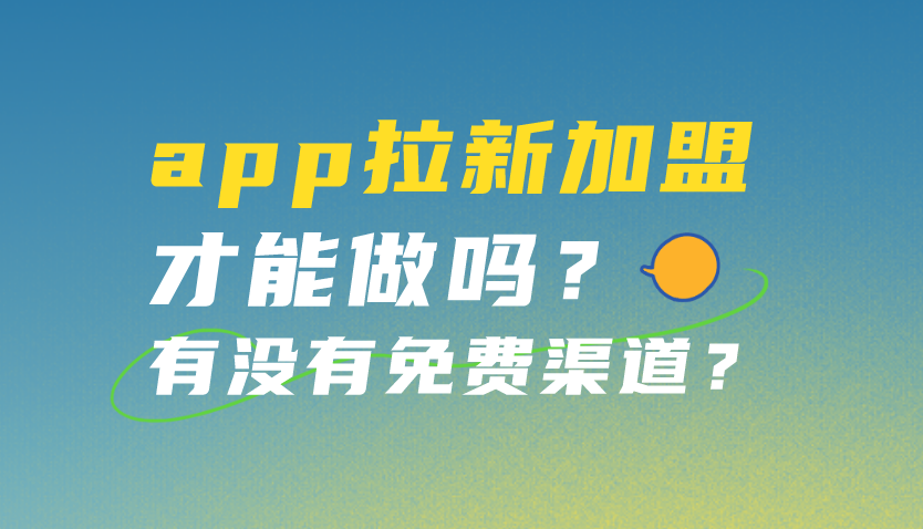 app拉新加盟才能做嗎?有沒有免費渠道?_的項目_行業_推廣