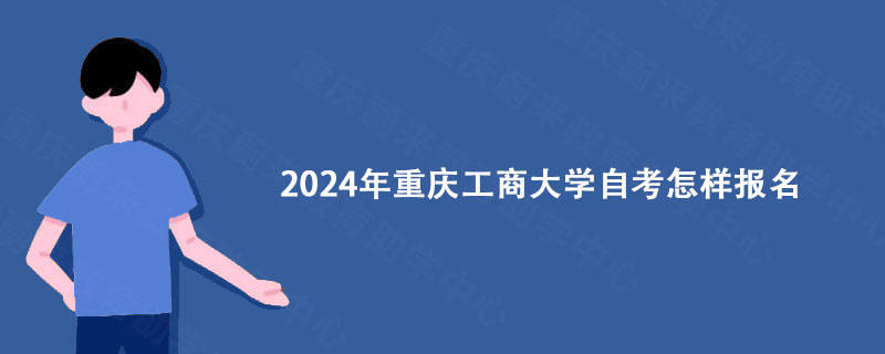 2024年重庆工商大学自考怎样报名重庆蔚来教育为你分享