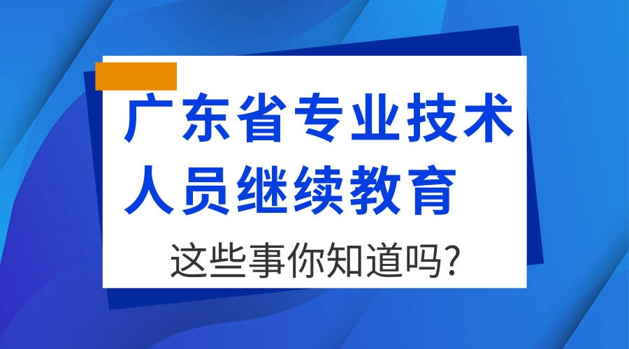 广东省专业技术人员继续教育这些事你知道吗?