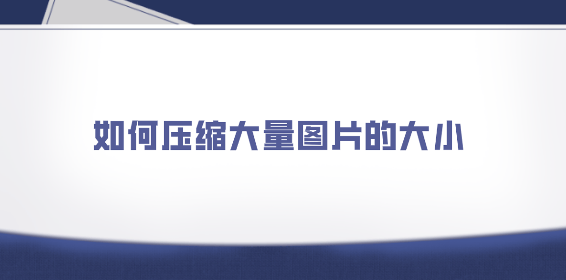 如何压缩大量图片的大小五个数分钟内批量压缩的方法