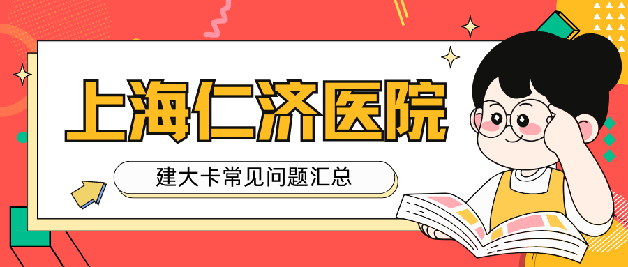 上海仁济医院常见问题整理合集:建大卡时间,所需材料,检查项目,预约
