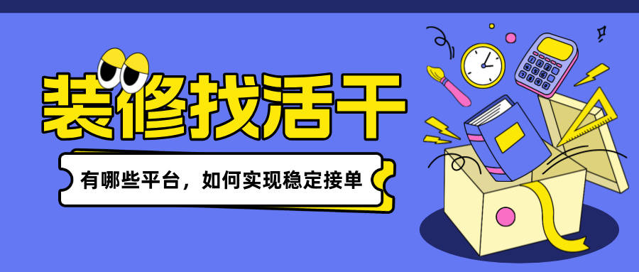 装修找活干有哪些平台,如何实现稳定接单