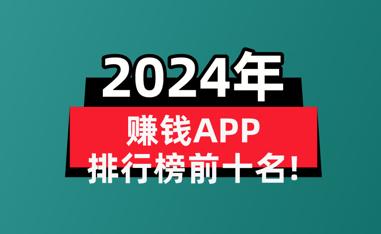 2024年有哪些真实有效的赚钱APP？盘点赚钱APP排行榜前十名! 