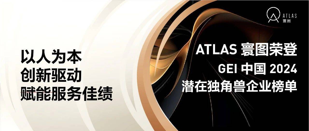 喜讯 | ATLAS 寰图荣登 GEI 中国 2024 潜在独角兽企业榜单_服务_运营_资产