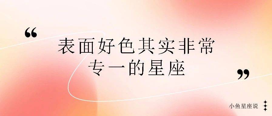 表面好色,其实非常专一的三个星座_花心_感情_印象