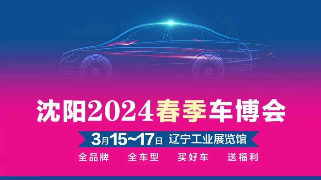 3月15~17日,辽宁工业展览馆,沈阳2024春季车博会暖心开启! dou 小助手