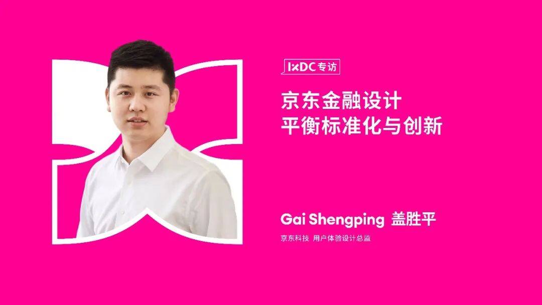 IXDC专访 | 京东科技用户体验设计总监盖胜平:京东金融设计平衡标准化与创新