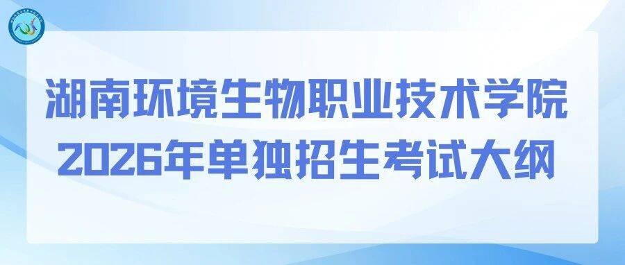 湖南环境生物职业技术学院2026年单独招生考试大纲_大类_专业_测试